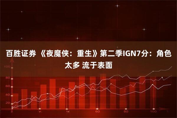 百胜证券 《夜魔侠：重生》第二季IGN7分：角色太多 流于表面