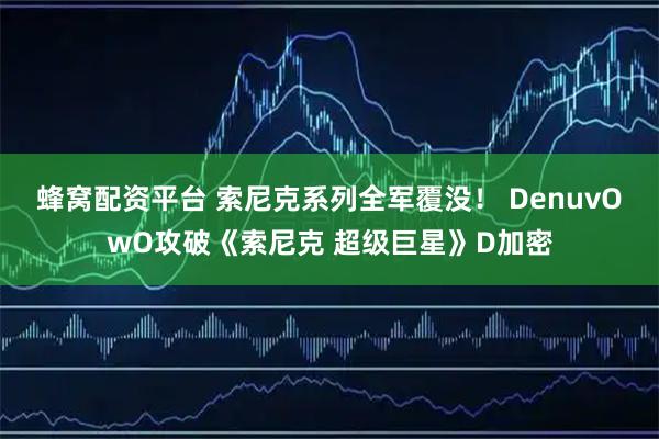 蜂窝配资平台 索尼克系列全军覆没！ DenuvOwO攻破《索尼克 超级巨星》D加密