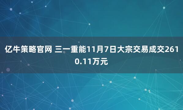 亿牛策略官网 三一重能11月7日大宗交易成交2610.11万元
