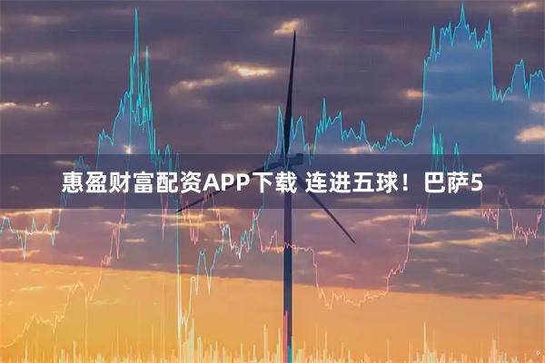 惠盈财富配资APP下载 连进五球！巴萨5