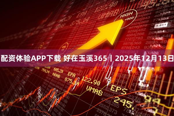 配资体验APP下载 好在玉溪365丨2025年12月13日
