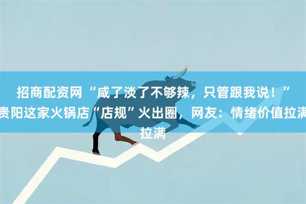 招商配资网 “咸了淡了不够辣，只管跟我说！”贵阳这家火锅店“店规”火出圈，网友：情绪价值拉满