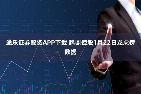 途乐证券配资APP下载 鹏鼎控股1月22日龙虎榜数据