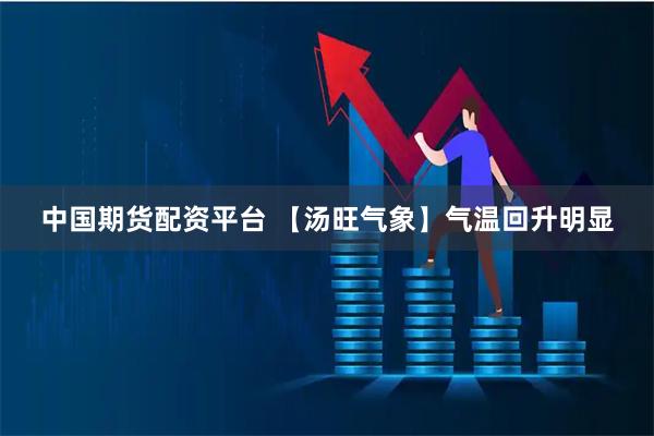 中国期货配资平台 【汤旺气象】气温回升明显