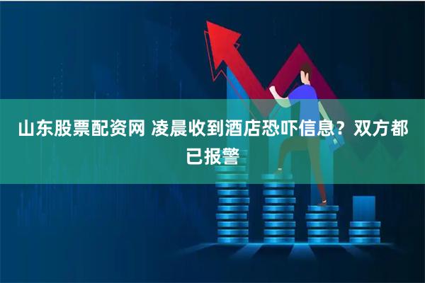 山东股票配资网 凌晨收到酒店恐吓信息?双方都已报警
