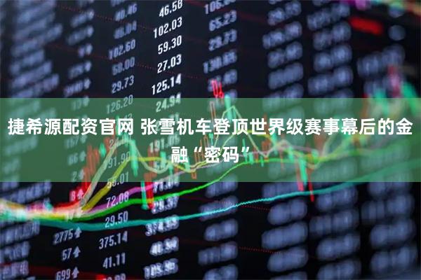 捷希源配资官网 张雪机车登顶世界级赛事幕后的金融“密码”