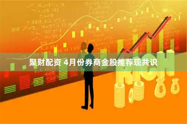 聚财配资 4月份券商金股推荐现共识