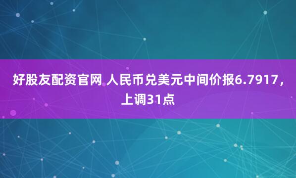 好股友配资官网 人民币兑美元中间价报6.7917，上调31点